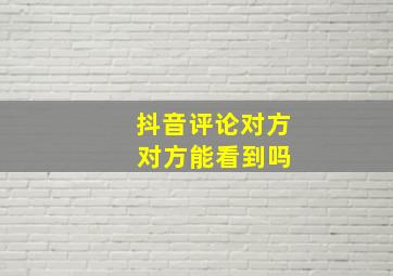 抖音评论对方 对方能看到吗